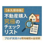 【永久保存版】不動産購入 究極のチェックリスト｜プロが実践する現地確認の全技術