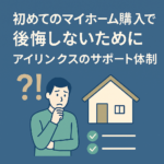 初めてのマイホーム購入で後悔しないために｜アイリンクスのサポート体制