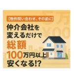 【物件問い合わせ、その前に】仲介会社を変えるだけで、住宅購入の総額が100万円以上安くなる話