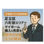 【不動産プロが徹底解説】足立区六町駅エリアでマイホーム購入＆売却を成功させる3つの秘訣