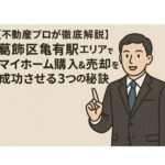 【不動産プロが徹底解説】葛飾区亀有駅エリアでマイホーム購入＆売却を成功させる3つの秘訣