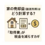 家の売却益（譲渡所得）はどう計算する？「取得費」が税金を減らすカギ