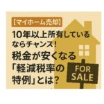 【マイホーム売却】10年以上所有しているならチャンス！税金が安くなる「軽減税率の特例」とは？