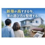 新築が高すぎる今、中古戸建てという選択肢をどう考えるか