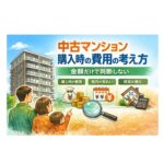 中古マンション購入時の費用 ｜金額だけで判断しないための考え方