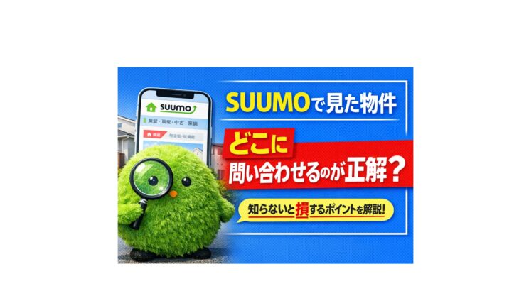 SUUMOで見た物件はどこに問い合わせるべきか不動産会社の選び方を解説