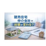 建売住宅は仲介会社で総額が変わる？知らないと損する仕組み
